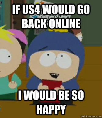 If US4 would go back online I would be so happy  Craig - I would be so happy