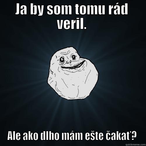JA BY SOM TOMU RÁD VERIL. ALE AKO DLHO MÁM EŠTE ČAKAŤ? Forever Alone