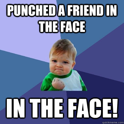 Punched A Friend In The Face IN THE FACE!  Success Kid