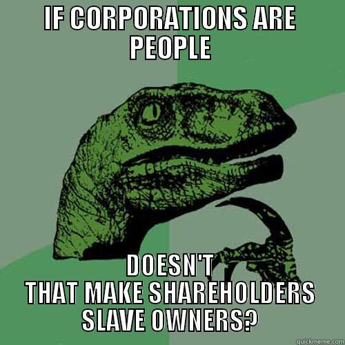 IF CORPORATIONS ARE PEOPLE DOESN'T THAT MAKE SHAREHOLDERS SLAVE OWNERS? Philosoraptor