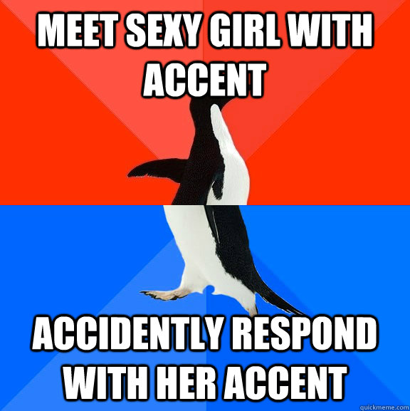 meet sexy girl with accent accidently respond with her accent   Socially Awesome Awkward Penguin