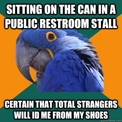 Sitting on the can in a public restroom stall certain that total strangers will id me from my shoes  Paranoid Parrot