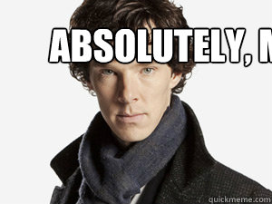 absolutely, my dear. - absolutely, my dear.  Sherlock