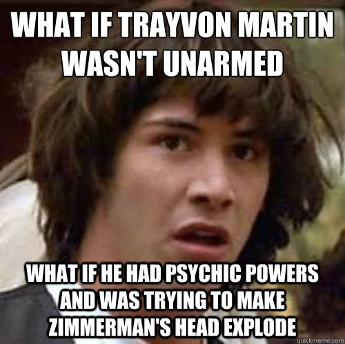 What if Trayvon Martin Wasn't unarmed What if he had psychic powers and was trying to make Zimmerman's head explode - What if Trayvon Martin Wasn't unarmed What if he had psychic powers and was trying to make Zimmerman's head explode  conspiracy keanu