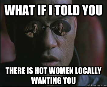 What if I told you There is hot women locally wanting you  Morpheus SC