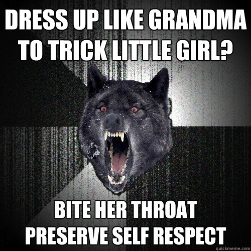 Dress up like grandma to trick little girl? Bite her throat      preserve self respect  Insanity Wolf