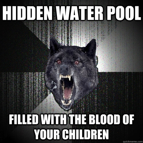 Hidden water pool filled with the blood of your children  Insanity Wolf