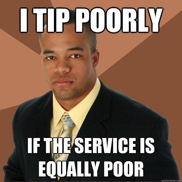 i tip poorly if the service is equally poor - i tip poorly if the service is equally poor  Successful Black Man