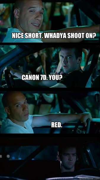 Nice short. Whadya shoot on? Canon 7D. You? Red. - Nice short. Whadya shoot on? Canon 7D. You? Red.  Fast and Furious