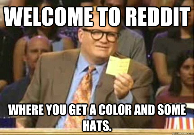 Welcome to Reddit Where you get a color and some hats.  Welcome to