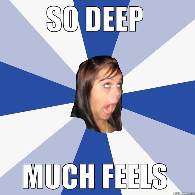 SO DEEP MUCH FEELS Annoying Facebook Girl