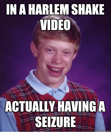 In a Harlem Shake video Actually having a seizure  Bad Luck Brian