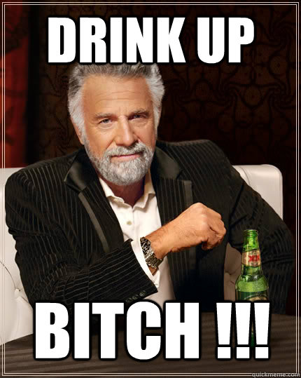 Drink Up Bitch !!! - Drink Up Bitch !!!  The Most Interesting Man In The World