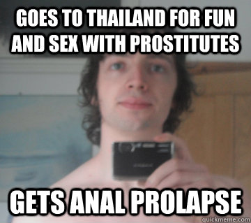 Goes to thailand for fun and sex with prostitutes gets anal prolapse - Goes to thailand for fun and sex with prostitutes gets anal prolapse  LE SPANGU PLS