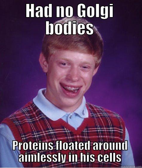 HAD NO GOLGI BODIES PROTEINS FLOATED AROUND AIMLESSLY IN HIS CELLS Bad Luck Brian