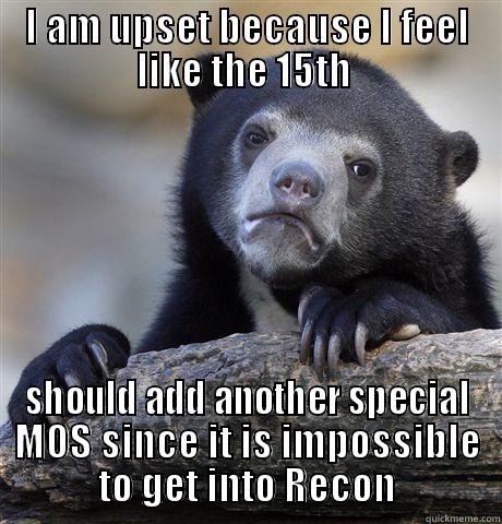 I AM UPSET BECAUSE I FEEL LIKE THE 15TH  SHOULD ADD ANOTHER SPECIAL MOS SINCE IT IS IMPOSSIBLE TO GET INTO RECON Confession Bear