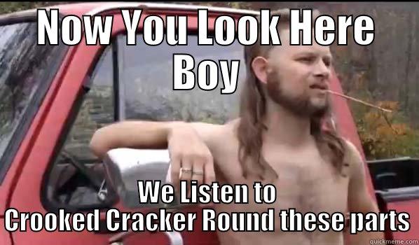 NOW YOU LOOK HERE BOY WE LISTEN TO CROOKED CRACKER ROUND THESE PARTS Almost Politically Correct Redneck
