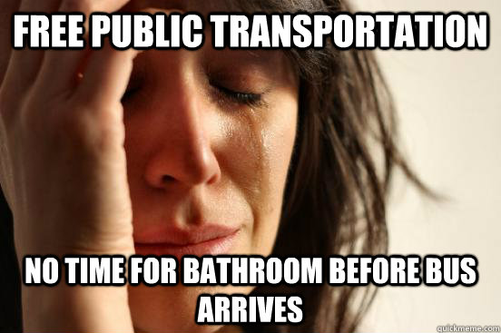Free public transportation  no time for bathroom before bus arrives  First World Problems