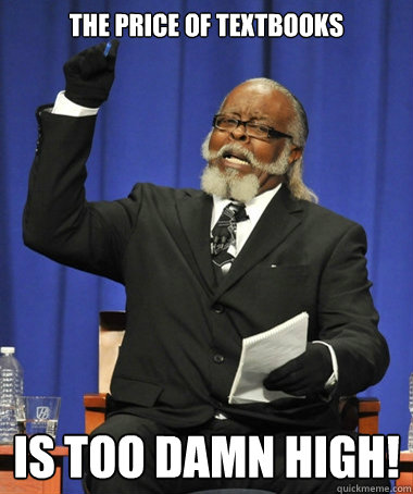 The price of textbooks is too damn high!  The Rent Is Too Damn High