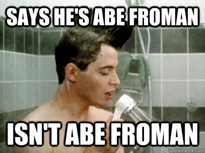 Says he's Abe Froman isn't abe froman  Scumbag Ferris Bueller