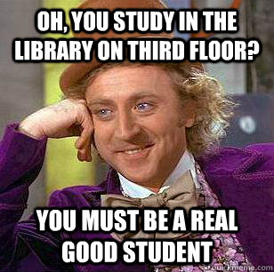 Oh, You Study in the library on third floor? You must be a real good student  Condescending Wonka