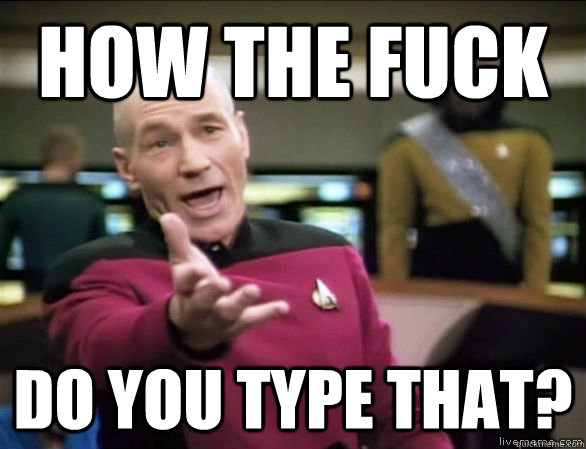 how the fuck do you type that?  Annoyed Picard HD