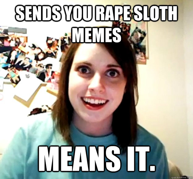 Sends you rape sloth memes Means it. - Sends you rape sloth memes Means it.  Misc