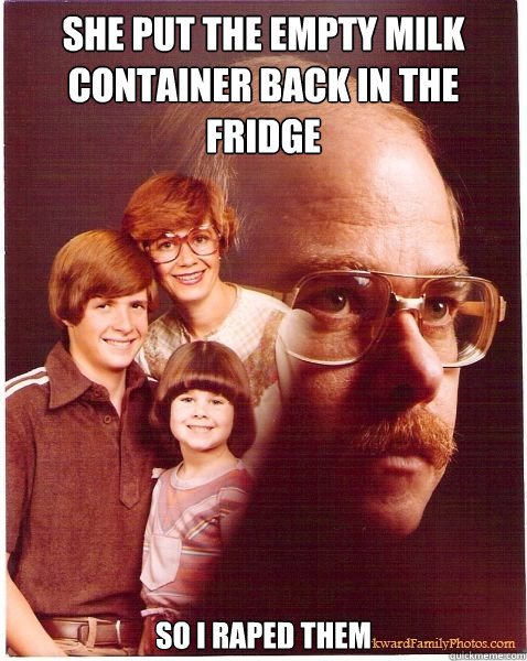 She put the empty milk container back in the fridge So I raped them   Vengeance Dad