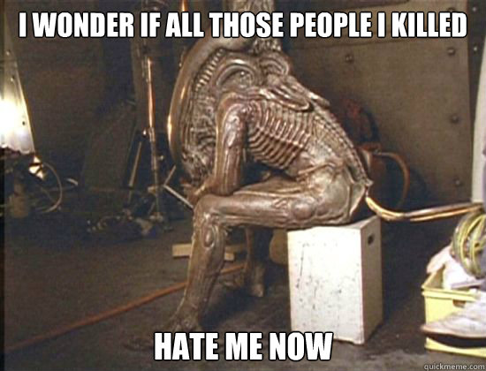 I wonder if all those people I killed hate me now  
