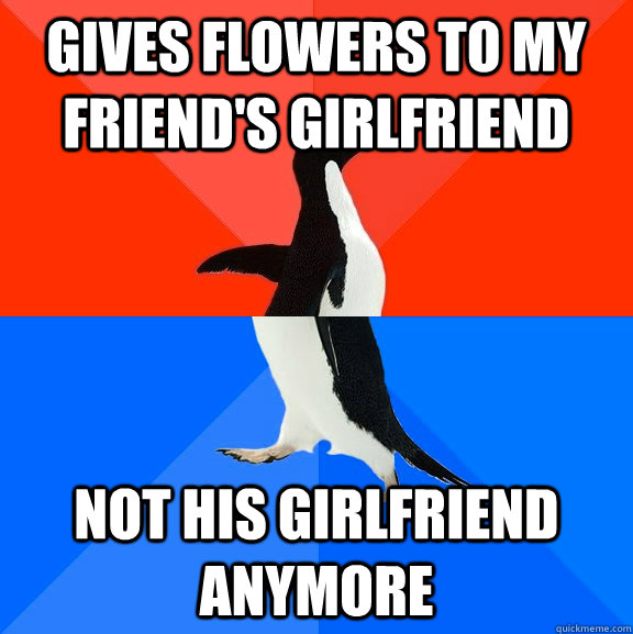Gives flowers to my friend's girlfriend   not his girlfriend anymore  Socially Awesome Awkward Penguin