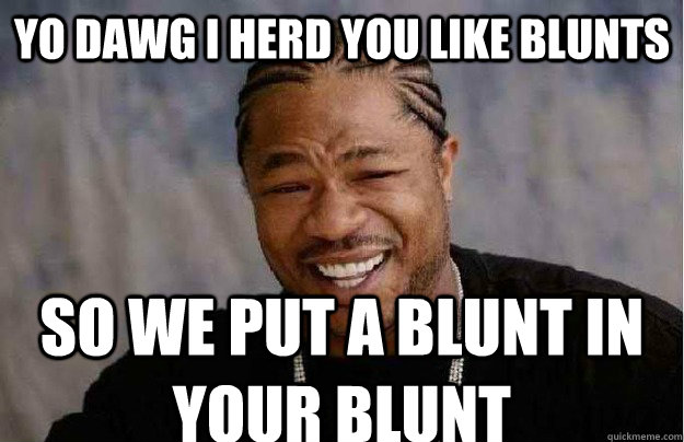 Yo Dawg I herd you like blunts so we put a blunt in your blunt  