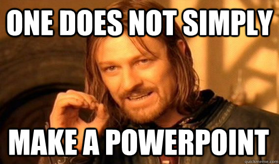 ONE DOES NOT SIMPLY MAKE A POWERPOINT  One Does Not Simply