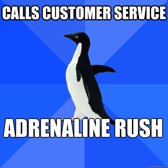 Calls customer service adrenaline rush    Socially Awkward Penguin