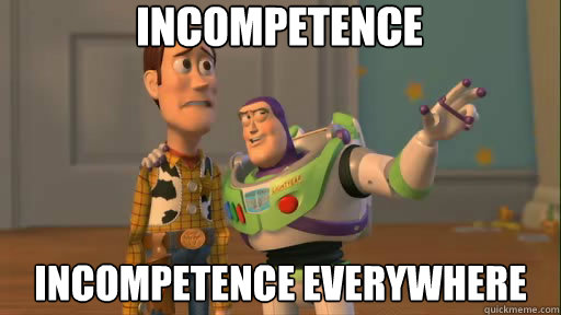 Incompetence Incompetence everywhere  Everywhere