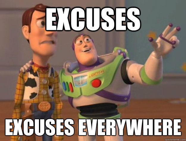 excuses excuses everywhere
 - excuses excuses everywhere
  Buzz Lightyear