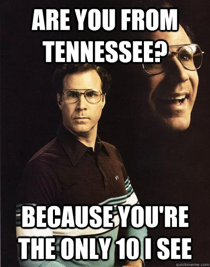 Are you from Tennessee? Because you're the only 10 I see - Are you from Tennessee? Because you're the only 10 I see  Will Ferrel