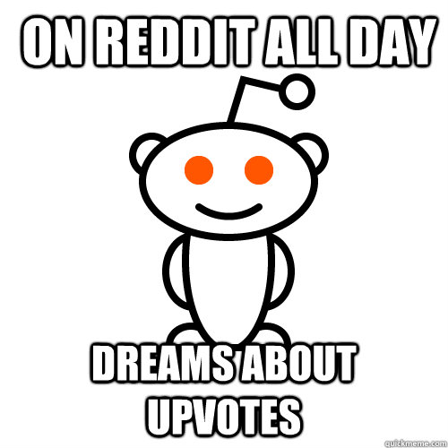  on reddit all day dreams about upvotes  Redditor