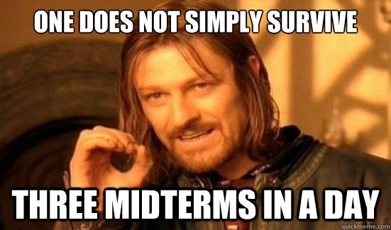 One Does Not Simply Survive Three Midterms in a day - One Does Not Simply Survive Three Midterms in a day  Boromir