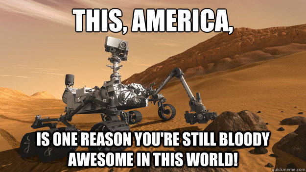 This, America, is one reason you're still bloody awesome in this world!  CURIOSITY