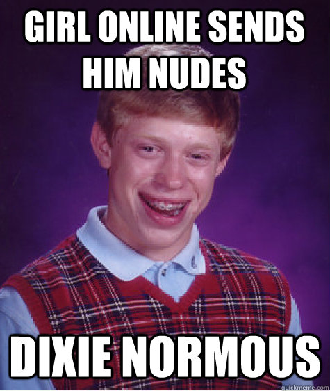 girl online sends him nudes dixie normous   Bad Luck Brian