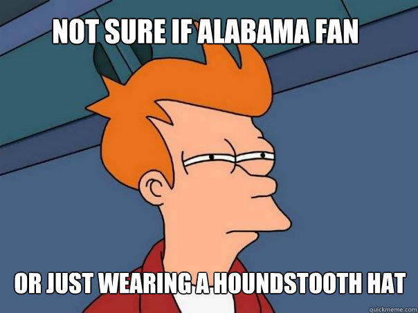 not sure if Alabama fan or just wearing a houndstooth hat - not sure if Alabama fan or just wearing a houndstooth hat  Futurama Fry