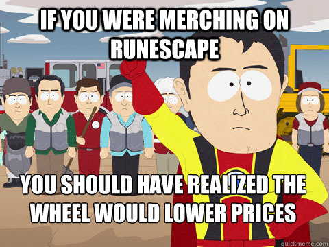 If you were merching on Runescape you should have realized the wheel would lower prices  Captain Hindsight