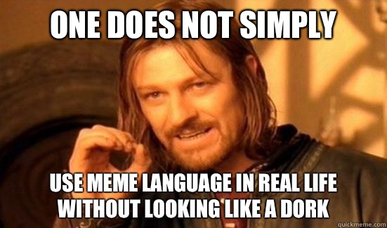 One Does Not Simply Use meme language in real life without looking like a dork  Boromir