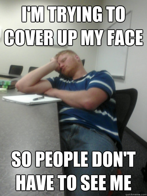 i'm trying to cover up my face so people don't have to see me - i'm trying to cover up my face so people don't have to see me  Sleeping ginger