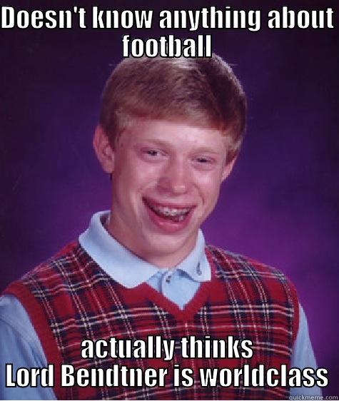 DOESN'T KNOW ANYTHING ABOUT FOOTBALL ACTUALLY THINKS LORD BENDTNER IS WORLD CLASS Bad Luck Brian
