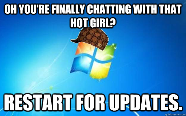 Oh you're finally chatting with that hot girl? Restart for updates. - Oh you're finally chatting with that hot girl? Restart for updates.  Misc