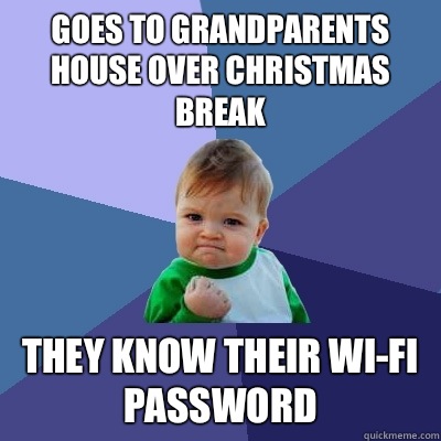 Goes to grandparents house over Christmas break They know their wi-fi password  Success Kid