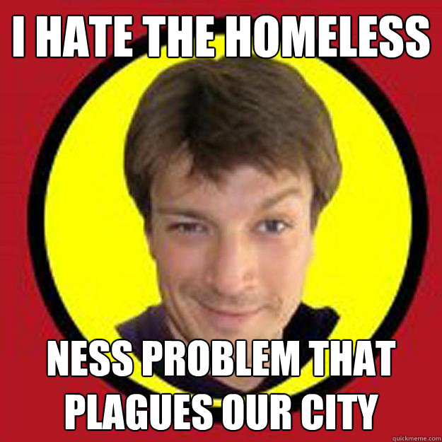 i hate the homeless ness problem that plagues our city - i hate the homeless ness problem that plagues our city  Captain Hammer