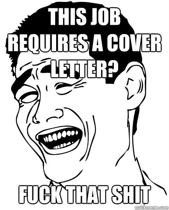 THIS JOB REQUIRES A COVER LETTER? FUCK THAT SHIT  