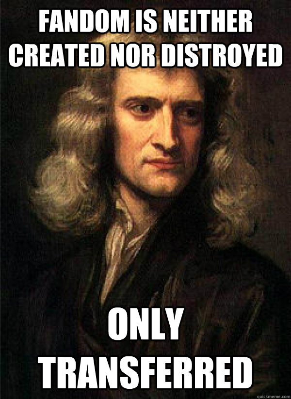 Fandom is neither created nor distroyed Only transferred  - Fandom is neither created nor distroyed Only transferred   Isaac Newton